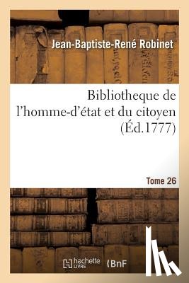 Robinet, Jean-Baptiste-Rene, Pommereul, Francois-Rene-Jean de, Sacy, Claude-Louis-Michel De, Castilhon, Jean-Louis - Bibliotheque de l'Homme-d'Etat Et Du Citoyen Tome 26