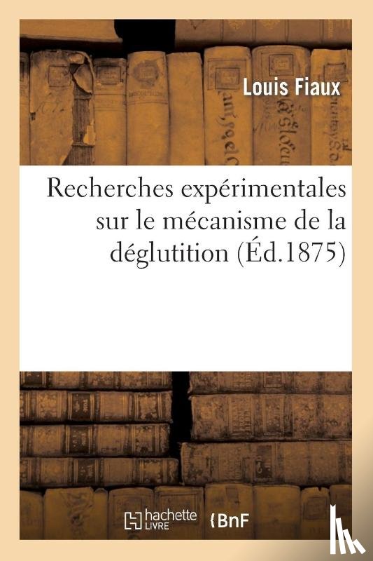 Fiaux, Louis - Recherches Experimentales Sur Le Mecanisme de la Deglutition