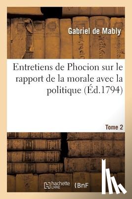 Mably, Abbe Gabriel Bonnot De - Entretiens de Phocion Sur Le Rapport de la Morale Avec La Politique. Tome 2