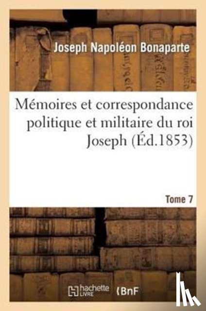 Bonaparte, Joseph Napoleon - Memoires Et Correspondance Politique Et Militaire Du Roi Joseph. Tome 7