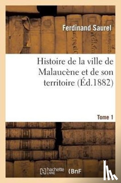 Saurel, Ferdinand, Saurel, Alfred - Histoire de la Ville de Malaucene Et de Son Territoire. Tome 1