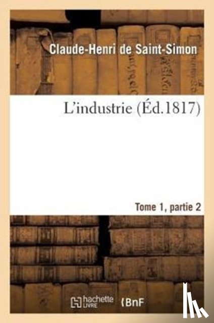 Saint-Simon (Rouvroy De), Claude-Henri - L'Industrie Tome 1, Parties 2
