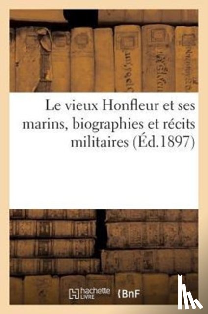 Sans Auteur - Le Vieux Honfleur Et Ses Marins, Biographies Et Recits Militaires