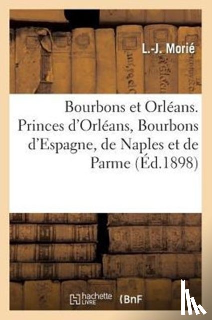 Morie - Bourbons Et Orleans. Princes d'Orleans, Bourbons d'Espagne, de Naples Et de Parme