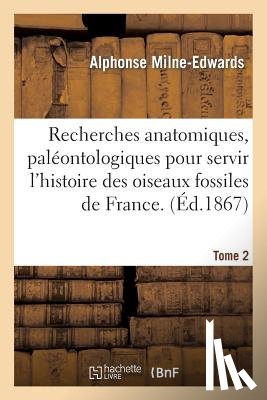 Milne-Edwards, Alphonse - Recherches Anatomiques Pour Servir A l'Histoire Des Oiseaux Fossiles de la France T2