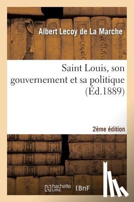 Lecoy De La Marche, Albert - Saint Louis, Son Gouvernement Et Sa Politique (2e Ed.)