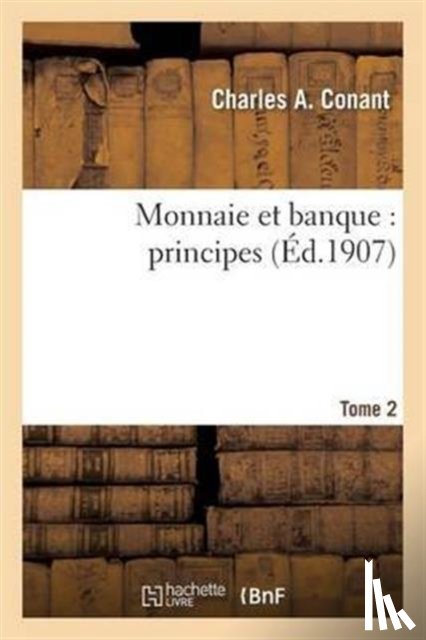 Conant, Charles a - Monnaie Et Banque: Principes. Tome 2