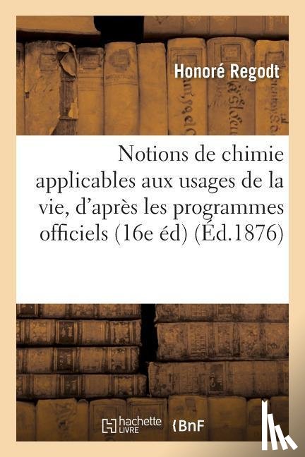 Regodt - Notions de Chimie Applicables Aux Usages de la Vie, d'Apres Les Programmes Officiels 16e Edition