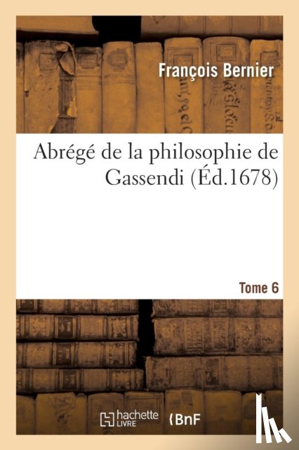Bernier, Francois - Abrege de la Philosophie de Gassendi. Tome 6