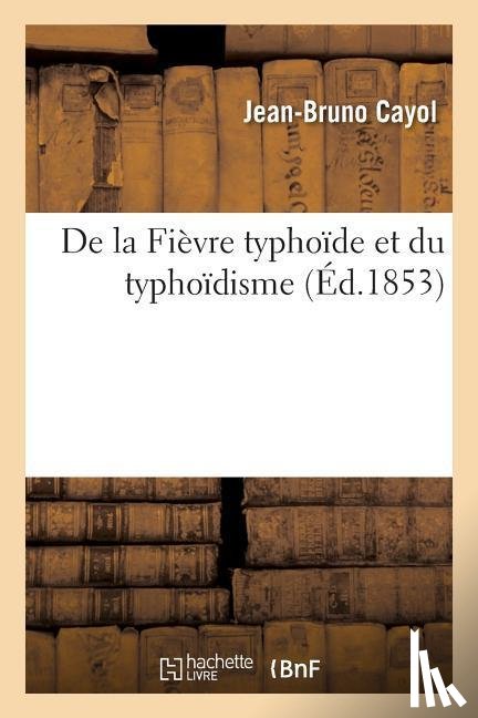 Cayol, Jean-Bruno - de la Fievre Typhoide Et Du Typhoidisme