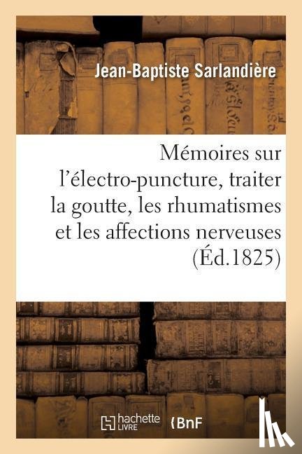 Sarlandiere, Jean-Baptiste - Memoires Sur l'Electro-Puncture, Traiter La Goutte, Les Rhumatismes Et Les Affections Nerveuses
