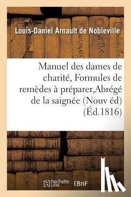 Arnault de Nobleville, Louis-Daniel - Manuel Des Dames de Charite, Ou Formules de Remedes Faciles A Preparer, Abrege de la Saignee