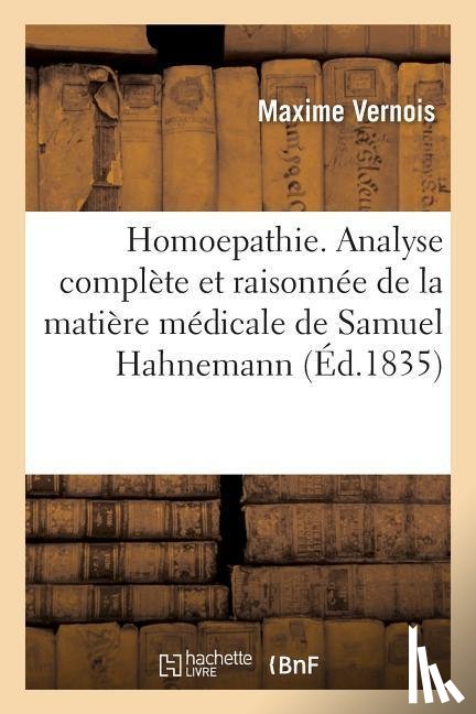 Vernois, Maxime - Homoepathie. Analyse Complete Et Raisonnee de la Matiere Medicale de Samuel Hahnemann