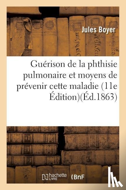 Boyer, Jules - Guerison de la Phthisie Pulmonaire Et Moyens de Prevenir Cette Maladie Edition 11