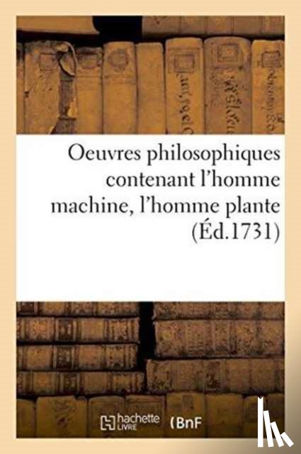 Offroy de la Mettrie, Julien - Oeuvres Philosophiques Contenant l'Homme Machine, l'Homme Plante Traite de l'Ame, l'Art de Jouir