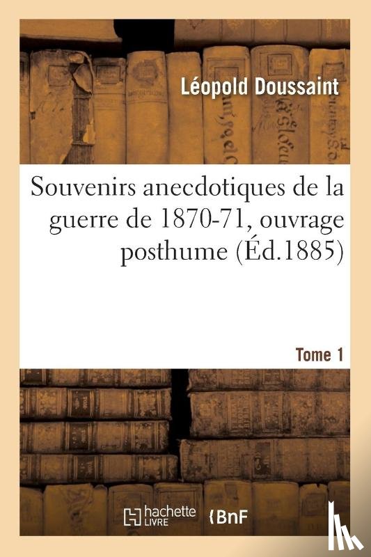 Doussaint - Souvenirs Anecdotiques de la Guerre de 1870-71 Tome 1