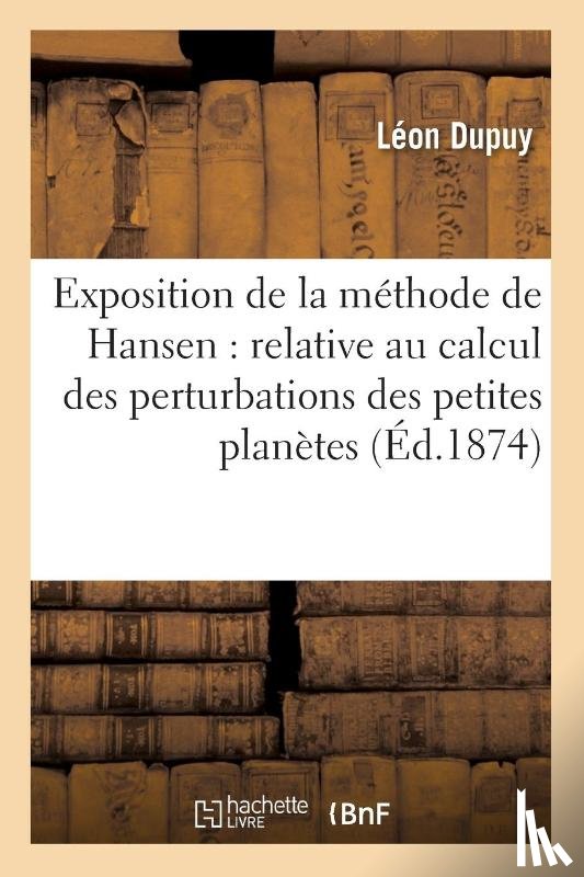 Dupuy, Leon - Exposition de la Methode de Hansen: Relative Au Calcul Des Perturbations Des Petites Planetes