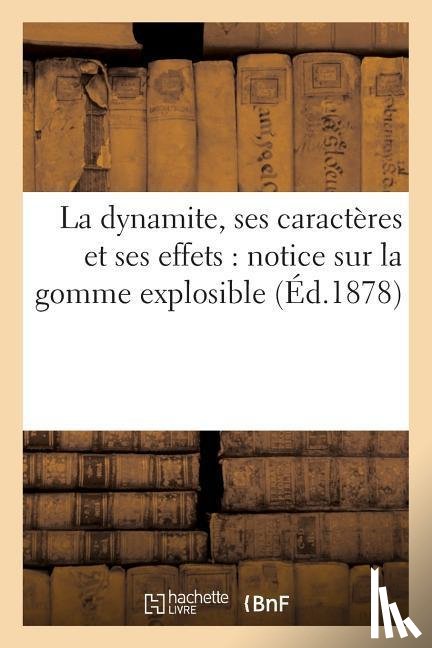 Collectif - La Dynamite, Ses Caracteres Et Ses Effets: Notice Sur La Gomme Explosible