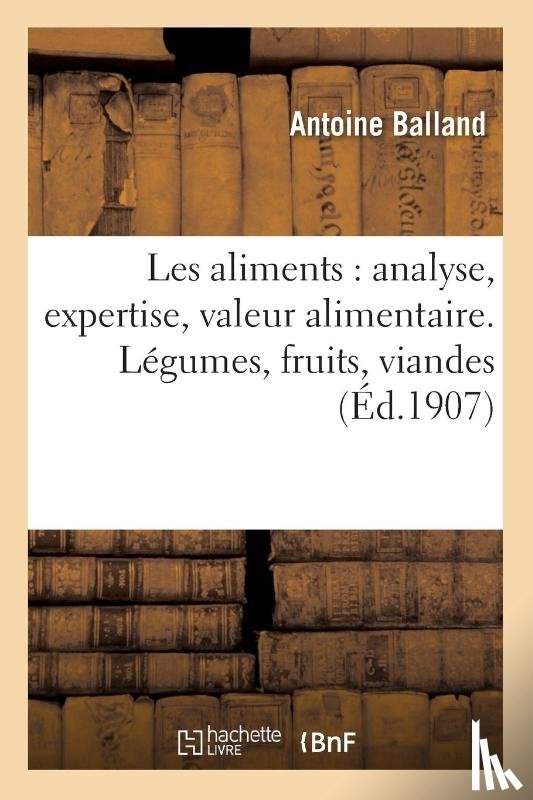 Balland, Antoine - Les Aliments: Analyse, Expertise, Valeur Alimentaire. Legumes, Fruits, Viandes, Laitages, Conserves