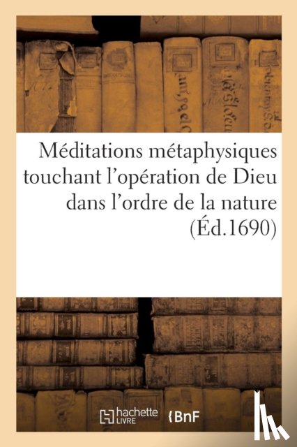 Descartes, Rene - Meditations Metaphysiques Touchant l'Operation de Dieu Dans l'Ordre de la Nature