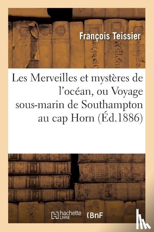 Teissier - Les Merveilles Et Mysteres de l'Ocean, Ou Voyage Sous-Marin de Southampton Au Cap Horn