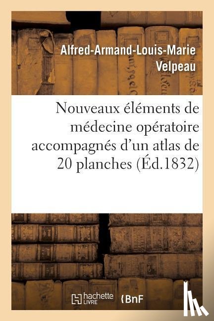 Velpeau, Alfred-Armand-Louis-Marie - Nouveaux Elements de Medecine Operatoire: Accompagnes d'Un Atlas de 20 Planches In-4, Gravees