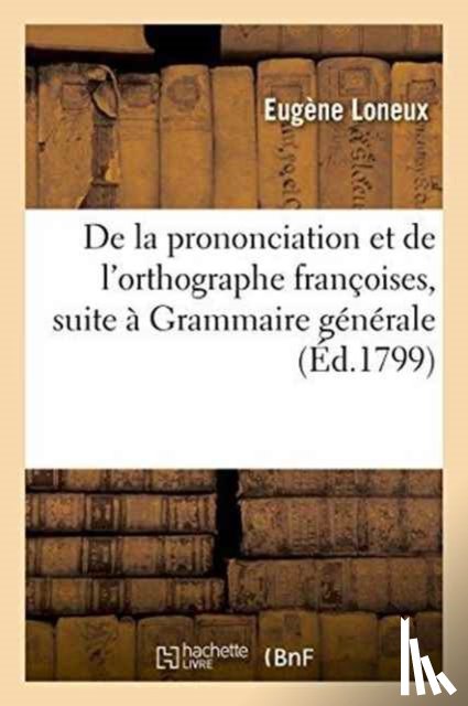 Loneux - de la Prononciation Et de l'Orthographe Francoises, Pour Faire Suite A Sa Grammaire Generale