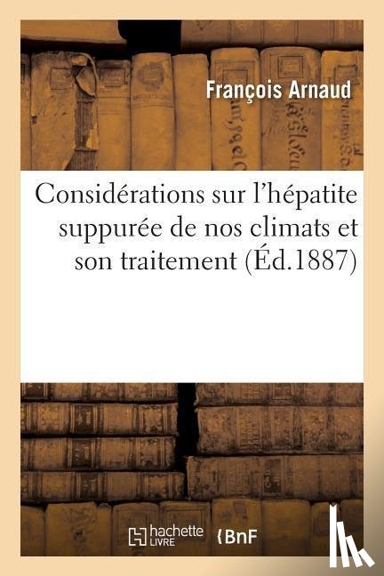 Arnaud, Francois - Considerations Sur l'Hepatite Suppuree de Nos Climats Et Son Traitement