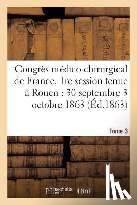 Sans Auteur - Congres Medico-Chirurgical de France. 1re Session Tenue A Rouen Du 30 Septembre Au 3 Tome 3