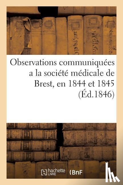 Sans Auteur - Observations Communiquees a la Societe Medicale de Brest, En 1844 Et 1845