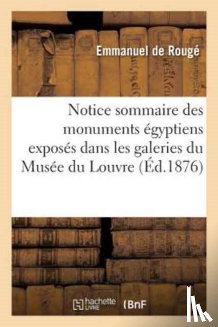 de Rouge, Emmanuel - Notice Sommaire Des Monuments Egyptiens Exposes Dans Les Galeries Du Musee Du Louvre
