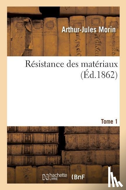 Morin, Arthur-Jules - Resistance Des Materiaux. Tome 1