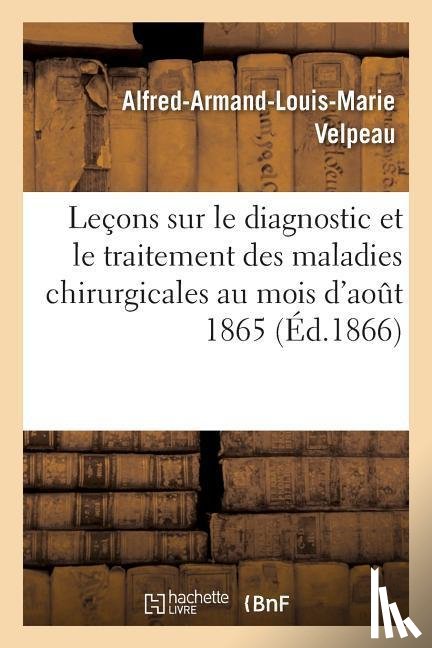 Velpeau, Alfred-Armand-Louis-Marie - Lecons Sur Le Diagnostic Et Le Traitement Des Maladies Chirurgicales: Faites Au Mois d'Aout 1865
