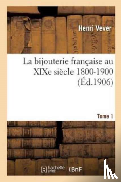 Vever-H - La Bijouterie Francaise Au XIXe Siecle 1800-1900. Tome 1