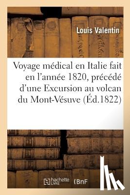 Valentin, Louis - Voyage Medical En Italie Fait En l'Annee 1820, Precede d'Une Excursion Au Volcan Du