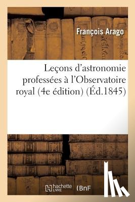 Arago, Francois - Lecons d'Astronomie Professees A l'Observatoire Royal 4e Edition