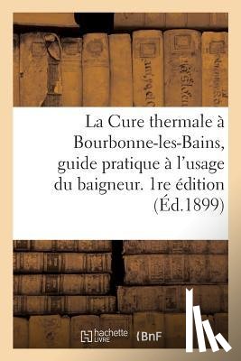 Sans Auteur - La Cure Thermale A Bourbonne-Les-Bains, Guide Pratique A l'Usage Du Baigneur. 1re Edition