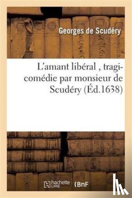 de Scudery, Georges - L'Amant Liberal, Tragi-Comedie Par Monsieur de Scudery