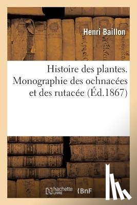 Baillon, Henri - Histoire Des Plantes. Tome 4, Partie 5, Monographie Des Ochnacees Et Des Rutacees