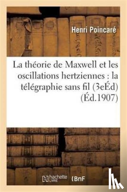 Poincare, Henri - La Theorie de Maxwell Et Les Oscillations Hertziennes: La Telegraphie Sans Fil 3e Edition