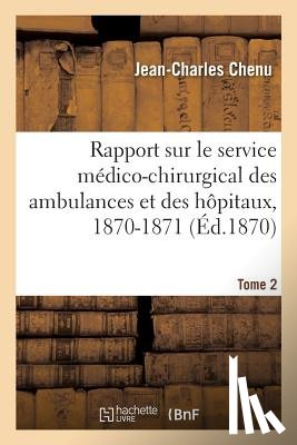 Chenu, Jean-Charles - Rapport Sur Le Service Medico-Chirurgical Des Ambulances Et Des Hopitaux, 1870-1871. Tome 2