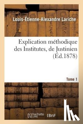 Lariche, Louis-Etienne-Alexandre - Explication Methodique Des Institutes, de Justinien. Tome 1