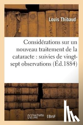 Thibaud, Louis - Considerations Sur Un Nouveau Traitement de la Cataracte Suivies de Vingt-Sept Observations