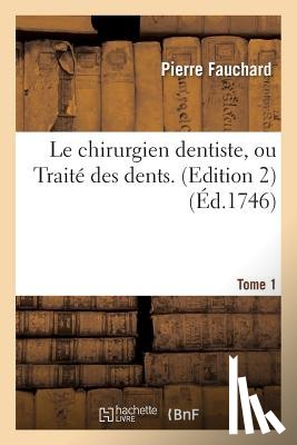 Fauchard, Pierre - Le Chirurgien Dentiste, Ou Traite Des Dents. 2e Edition, Tome 1