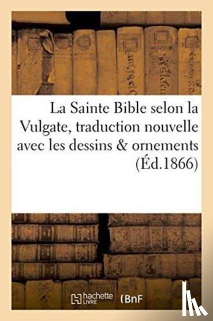 Sans Auteur - La Sainte Bible Selon La Vulgate Traduction Nouvelle Avec Dessins & Ornements