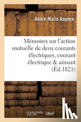 Ampere, Andre-Marie - Memoires Sur l'Action Mutuelle de Deux Courants Electriques, Sur Celle Qui Existe Entre