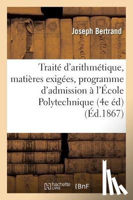 Bertrand, Joseph - Traite d'Arithmetique 4e Ed. Contenant Des Matieres Exigees Par Le Dernier Programme