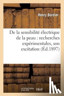 Bordier, Henry - de la Sensibilite Electrique de la Peau: Recherches Experimentales Sur Les Conditions Physiques