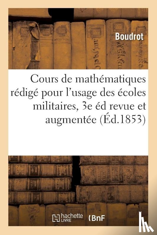 Boudrot - Cours de Mathematiques Redige Pour l'Usage Des Ecoles Militaires. 3e Edition Revue Et Augmentee