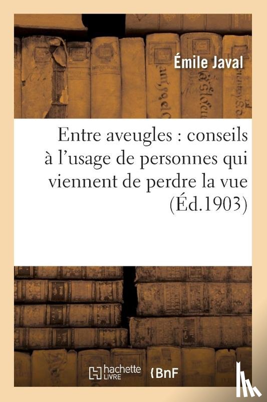 Javal, Emile - Entre Aveugles: Conseils A l'Usage de Personnes Qui Viennent de Perdre La Vue